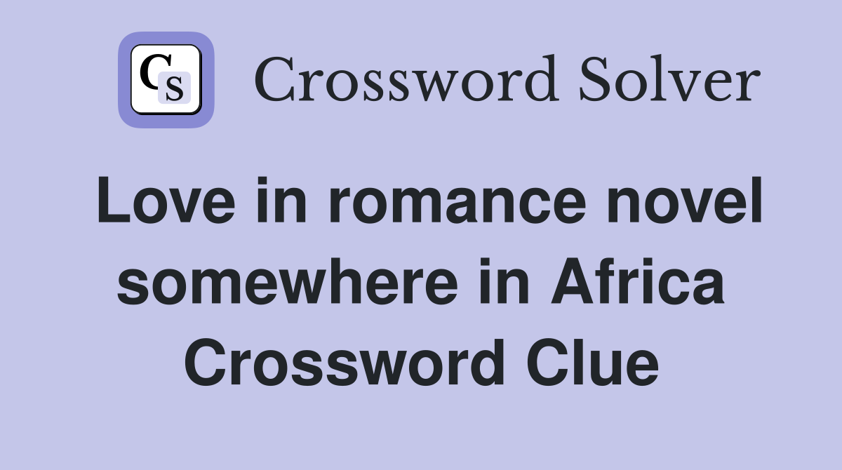 Love in romance novel somewhere in Africa Crossword Clue