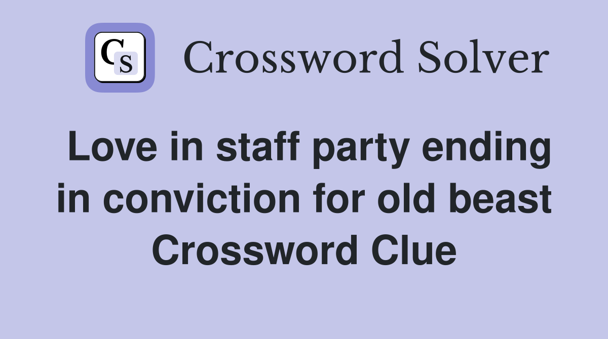 Love in staff party ending in conviction for old beast Crossword Clue