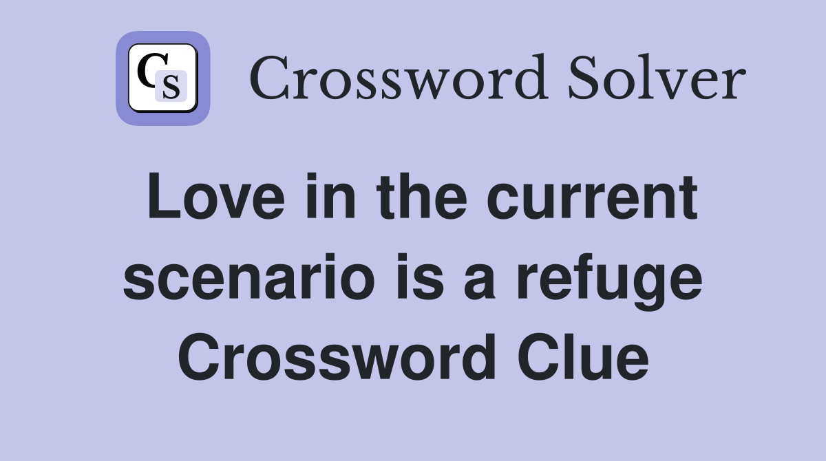 Love in the current scenario is a refuge Crossword Clue