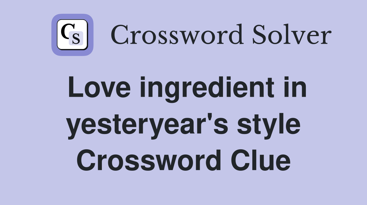Love ingredient in yesteryear's style Crossword Clue
