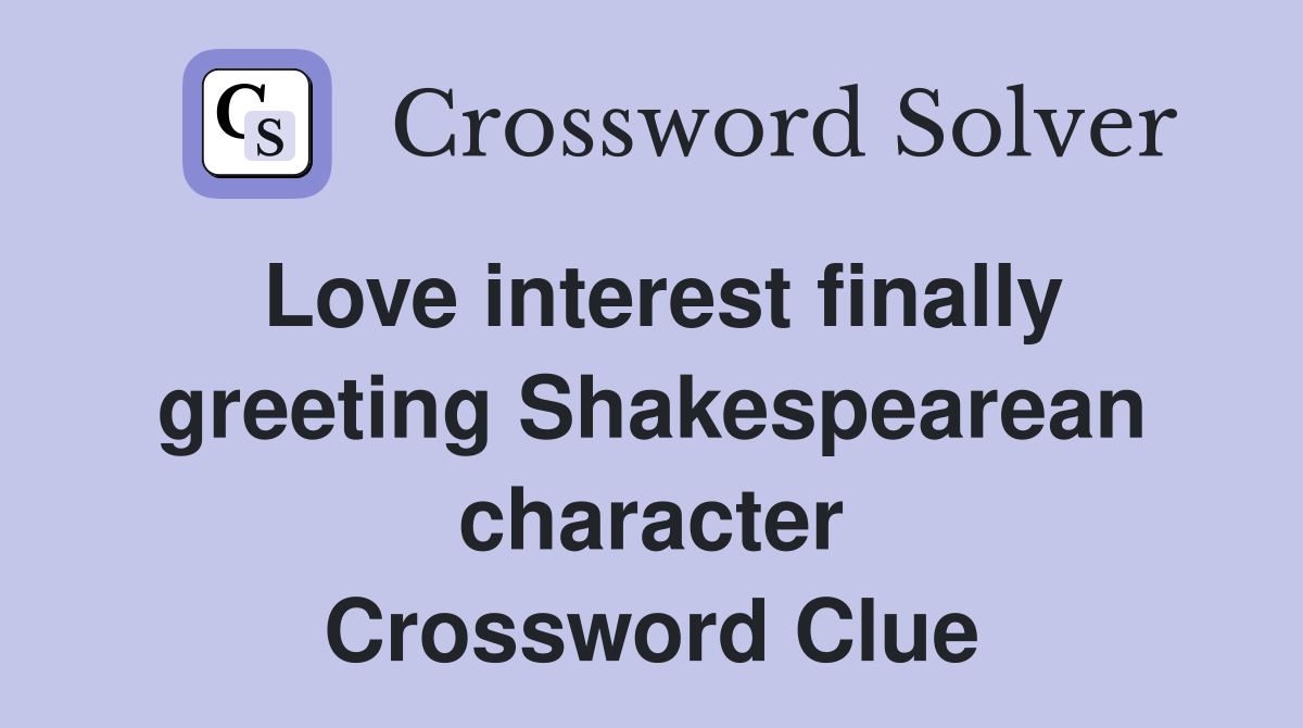 Love interest finally greeting Shakespearean character Crossword Clue