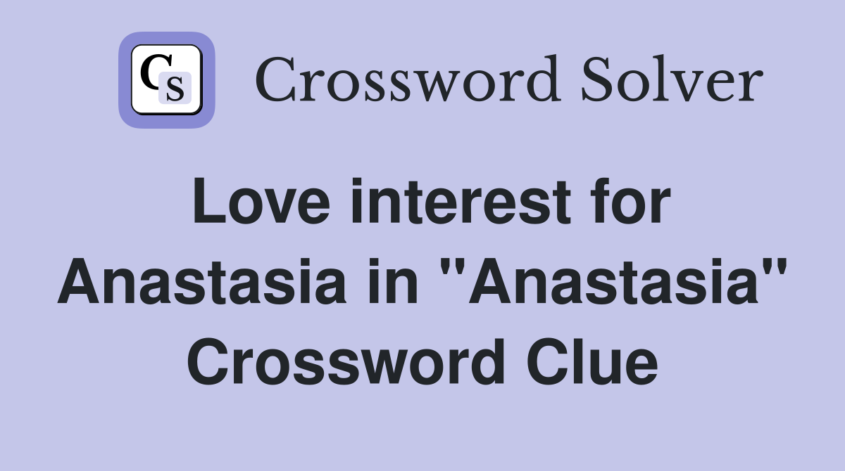 Love interest for Anastasia in "Anastasia" Crossword Clue