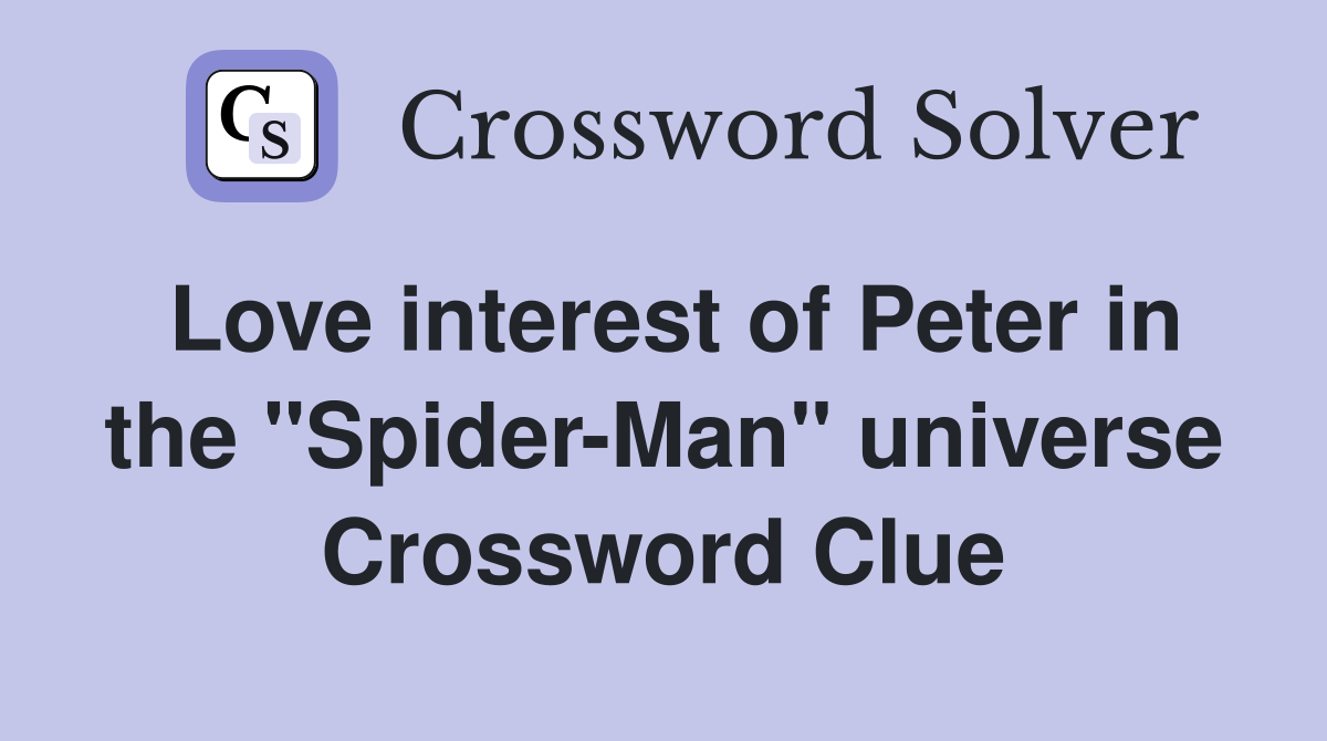 Love interest of Peter in the "Spider-Man" universe Crossword Clue