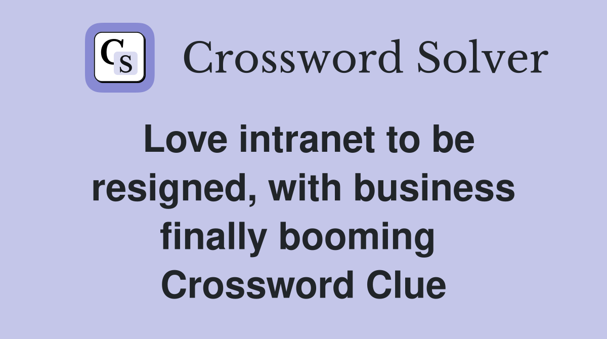 Love intranet to be resigned, with business finally booming  Crossword Clue