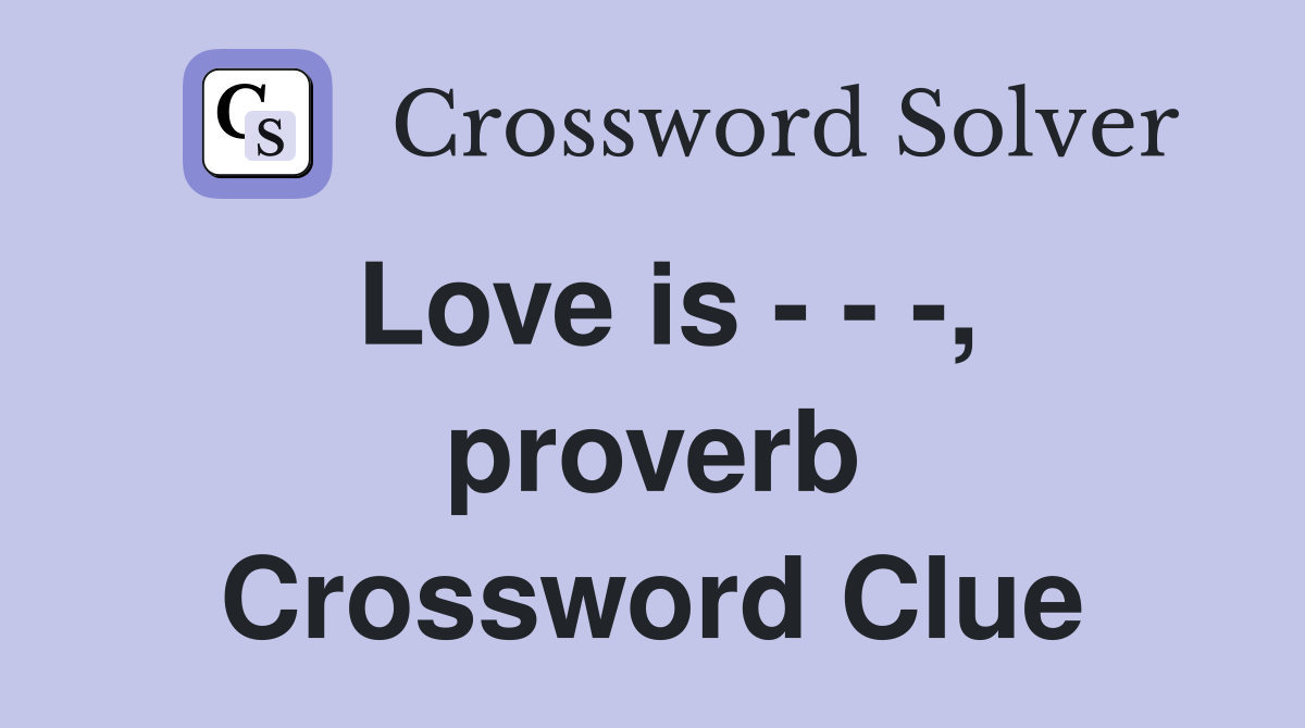 Love is - - -, proverb Crossword Clue