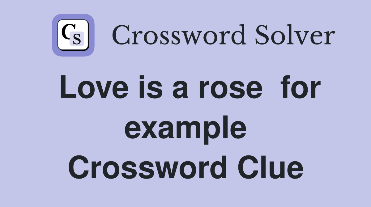 Love is a rose  for example Crossword Clue