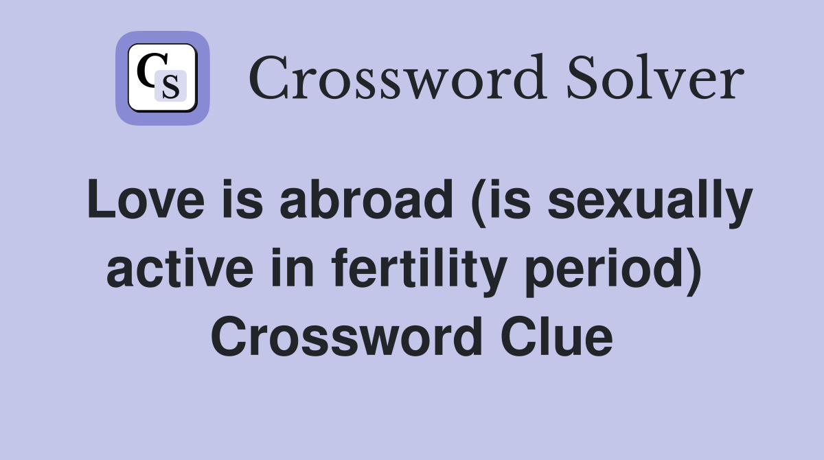 Love is abroad (is sexually active in fertility period)  Crossword Clue