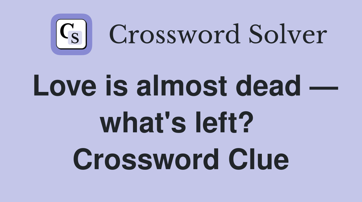 Love is almost dead — what's left?  Crossword Clue