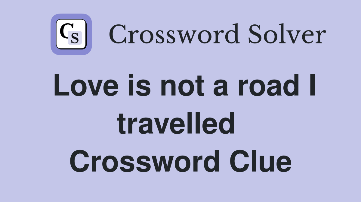 Love is not a road I travelled  Crossword Clue