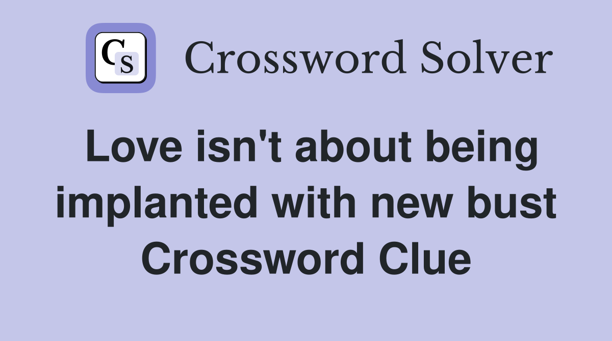 Love isn't about being implanted with new bust Crossword Clue