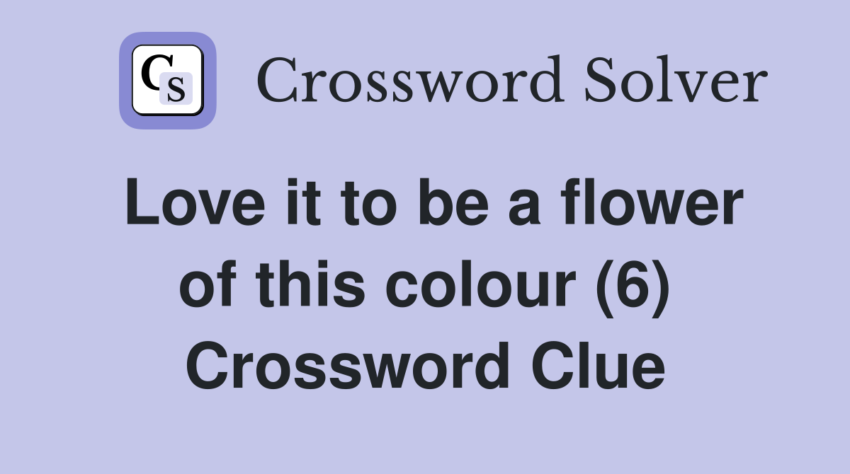 Love it to be a flower of this colour (6) Crossword Clue