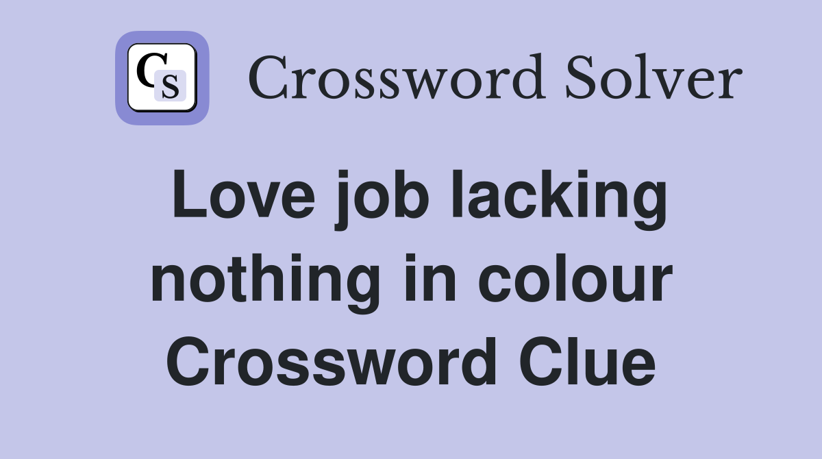 Love job lacking nothing in colour Crossword Clue