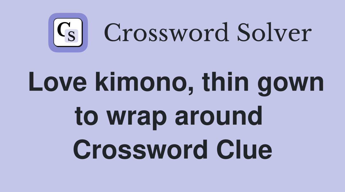Love kimono, thin gown to wrap around  Crossword Clue