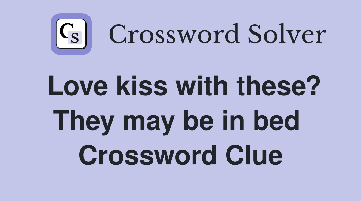 Love kiss with these? They may be in bed  Crossword Clue