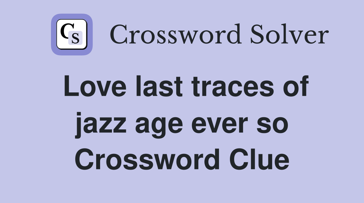 Love last traces of jazz age ever so Crossword Clue