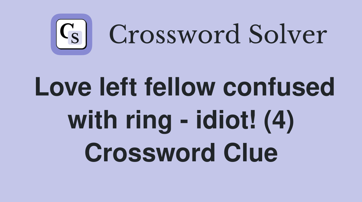Love left fellow confused with ring - idiot! (4) Crossword Clue