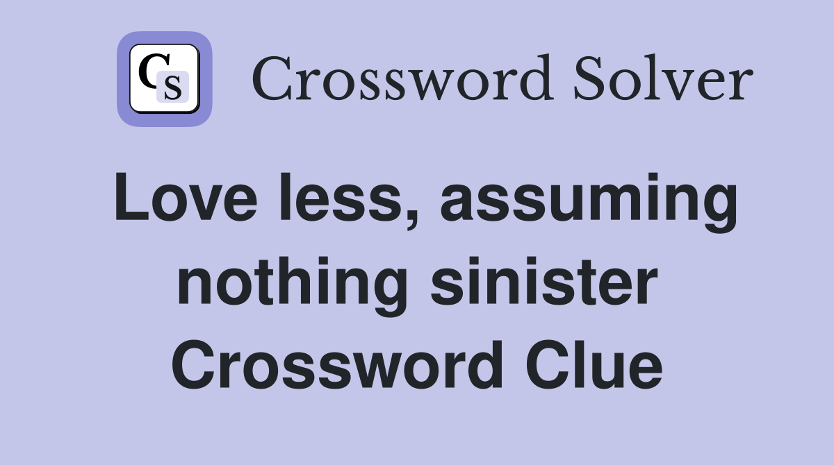 Love less, assuming nothing sinister Crossword Clue