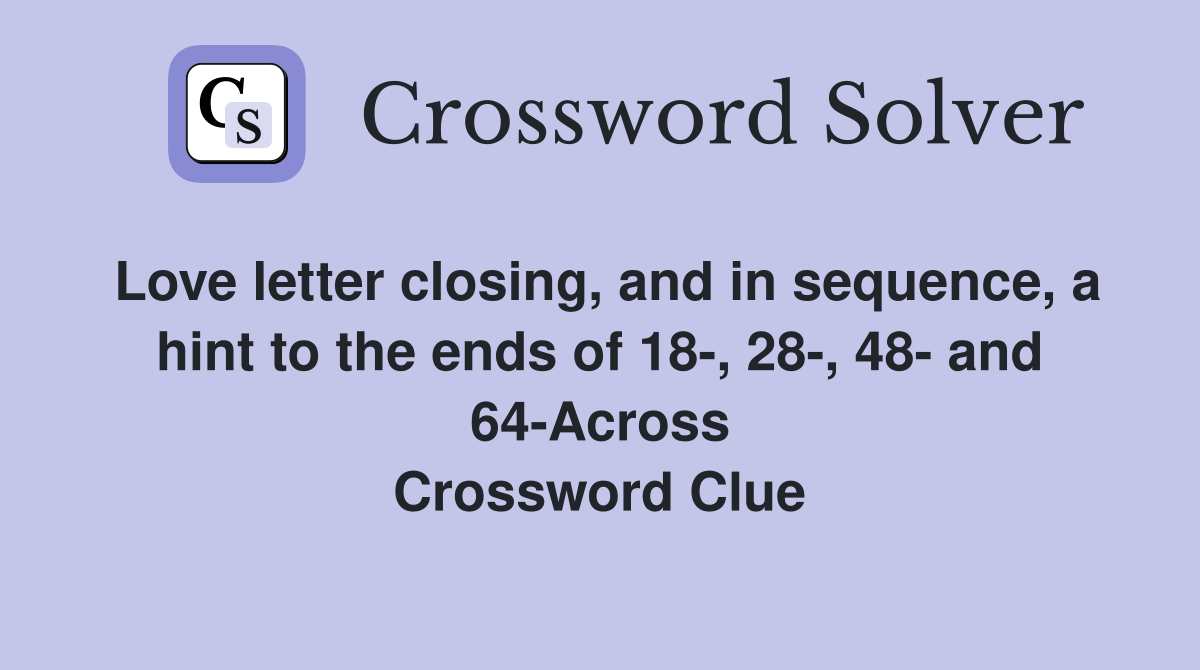 Love letter closing, and in sequence, a hint to the ends of 18-, 28-, 48- and 64-Across Crossword Clue
