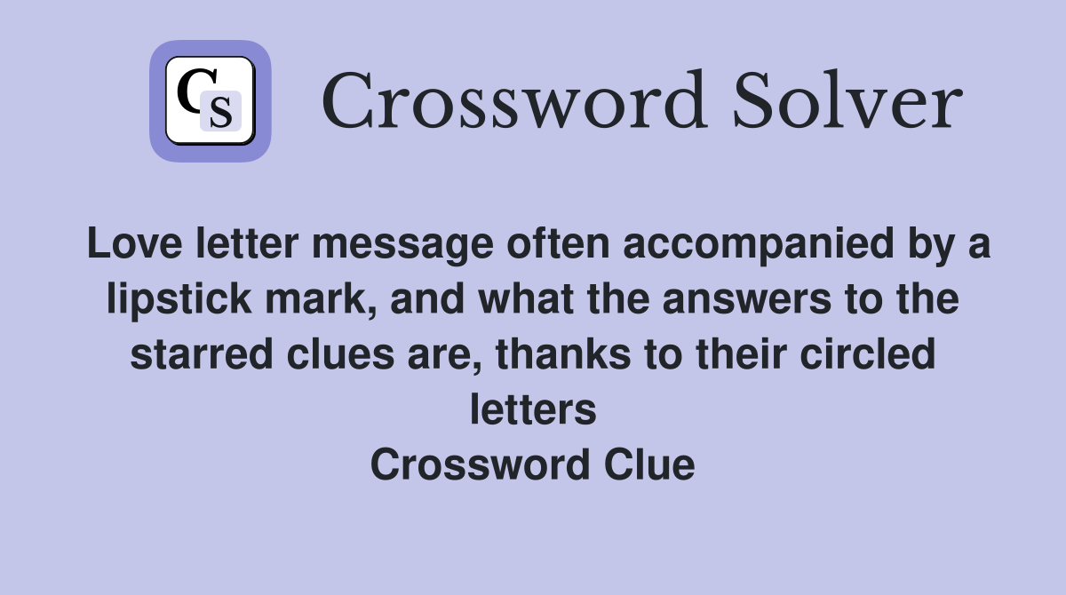 Love letter message often accompanied by a lipstick mark, and what the answers to the starred clues are, thanks to their circled letters Crossword Clue