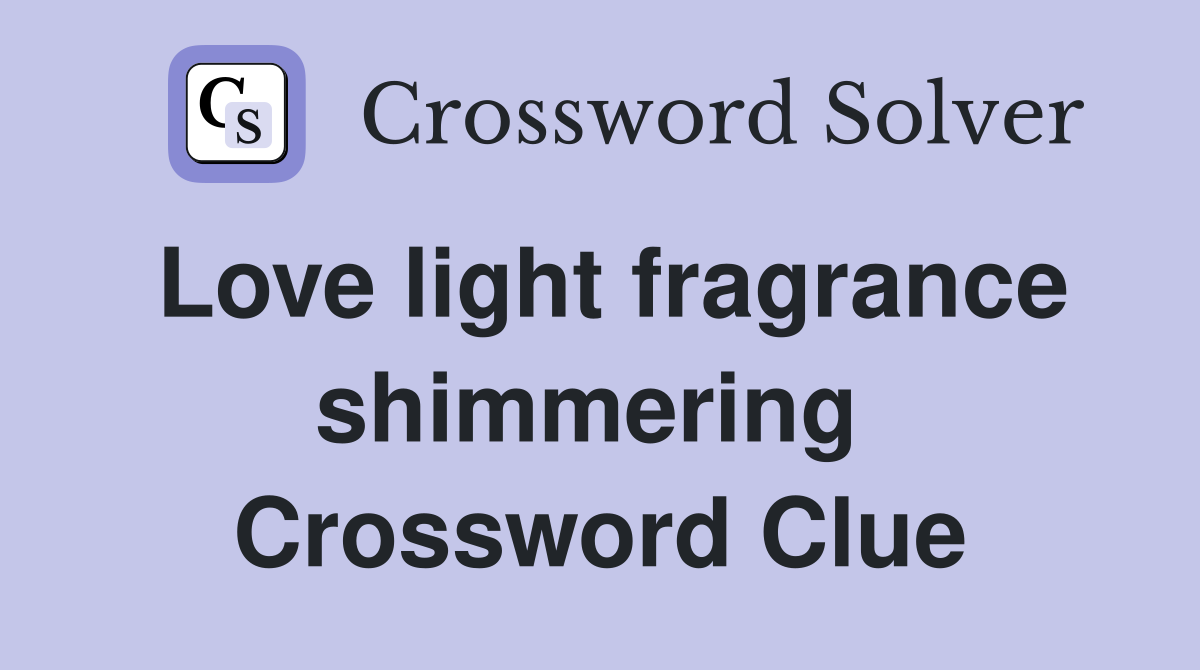 Love light fragrance shimmering  Crossword Clue