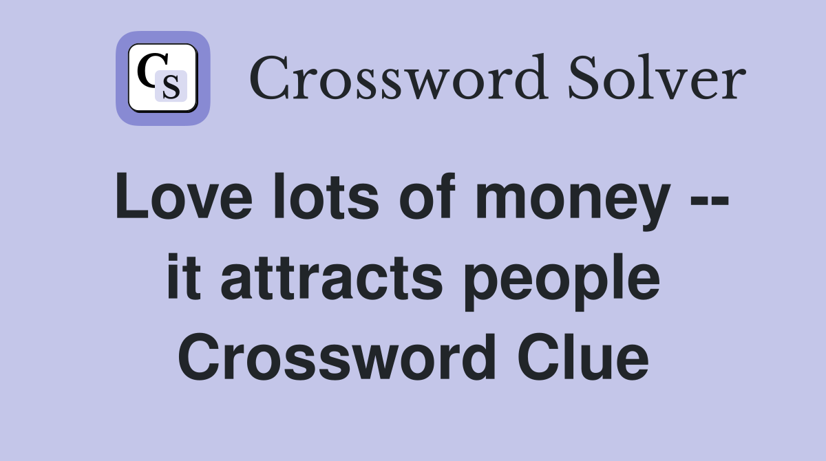 Love lots of money -- it attracts people Crossword Clue