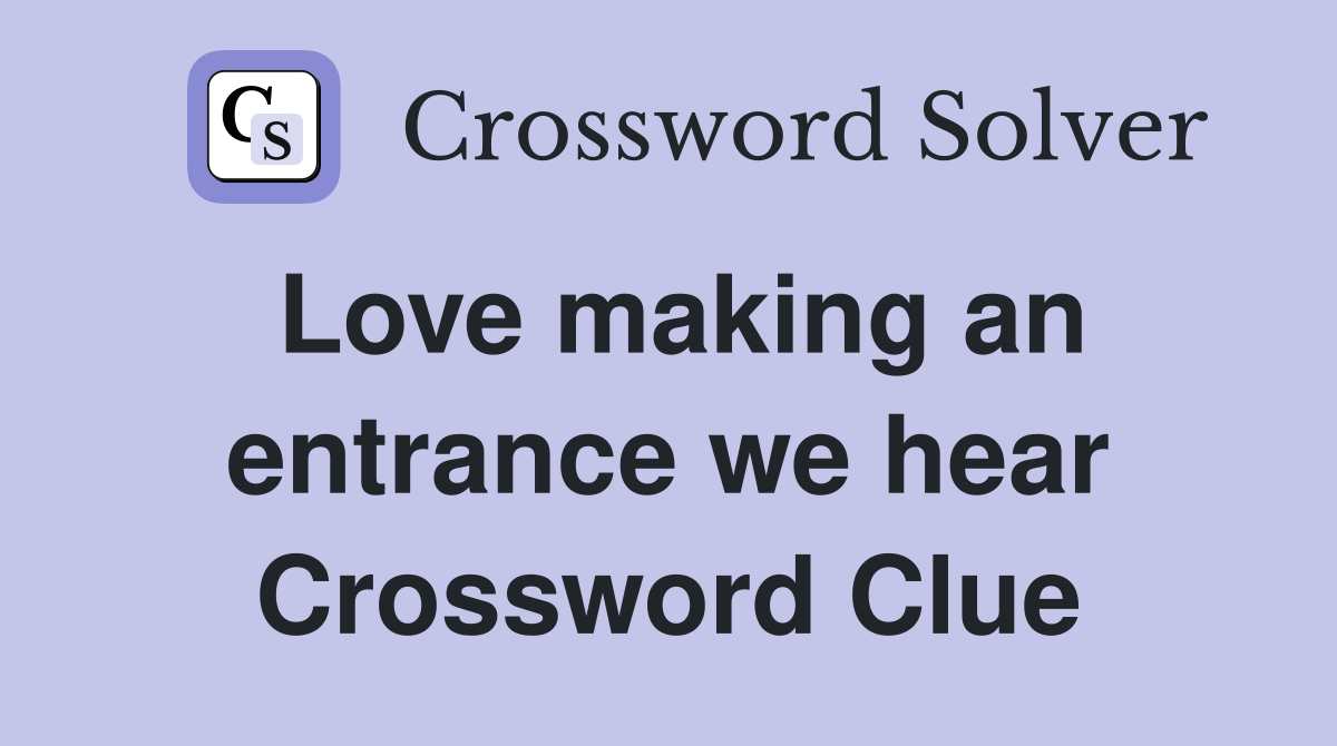 Love making an entrance we hear Crossword Clue
