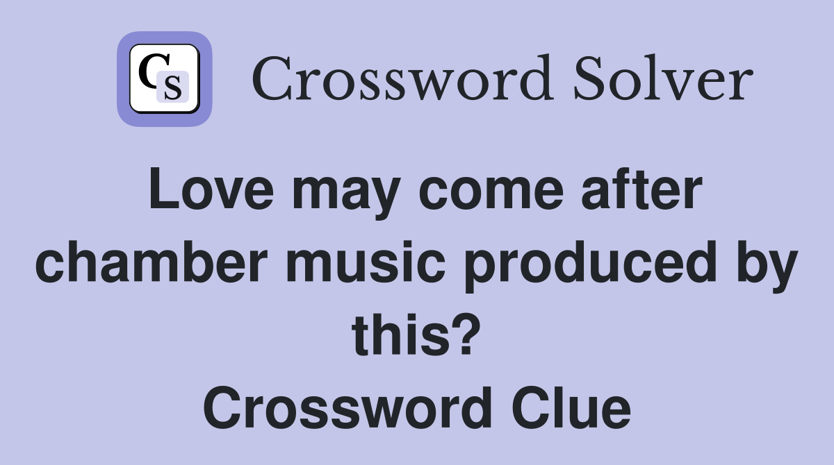 Love may come after chamber music produced by this? Crossword Clue