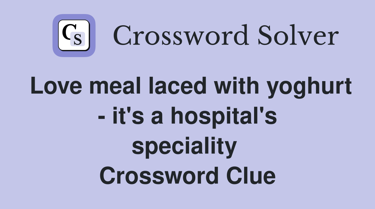 Love meal laced with yoghurt - it's a hospital's speciality  Crossword Clue