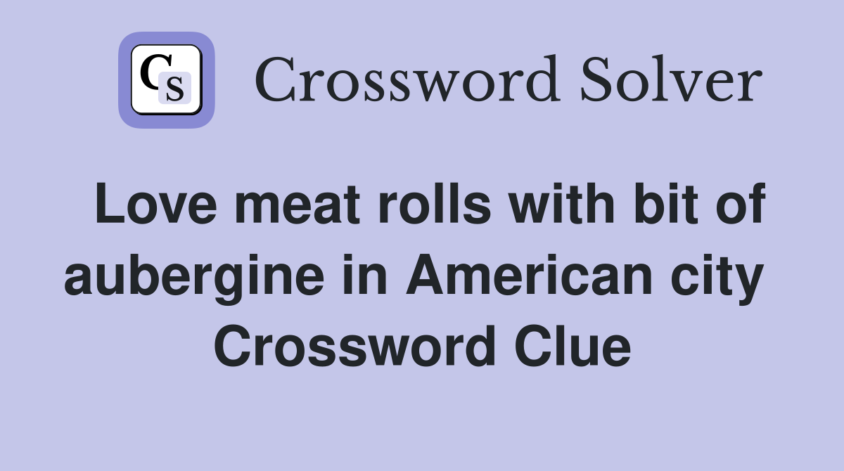 Love meat rolls with bit of aubergine in American city  Crossword Clue