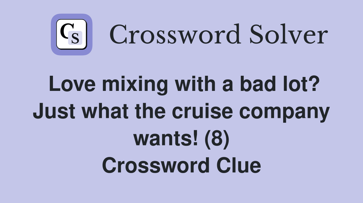 Love mixing with a bad lot? Just what the cruise company wants! (8) Crossword Clue