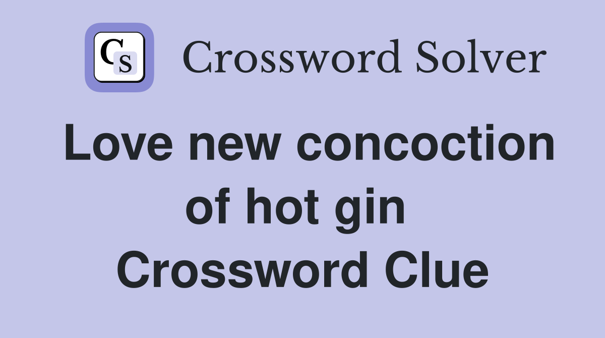 Love new concoction of hot gin  Crossword Clue