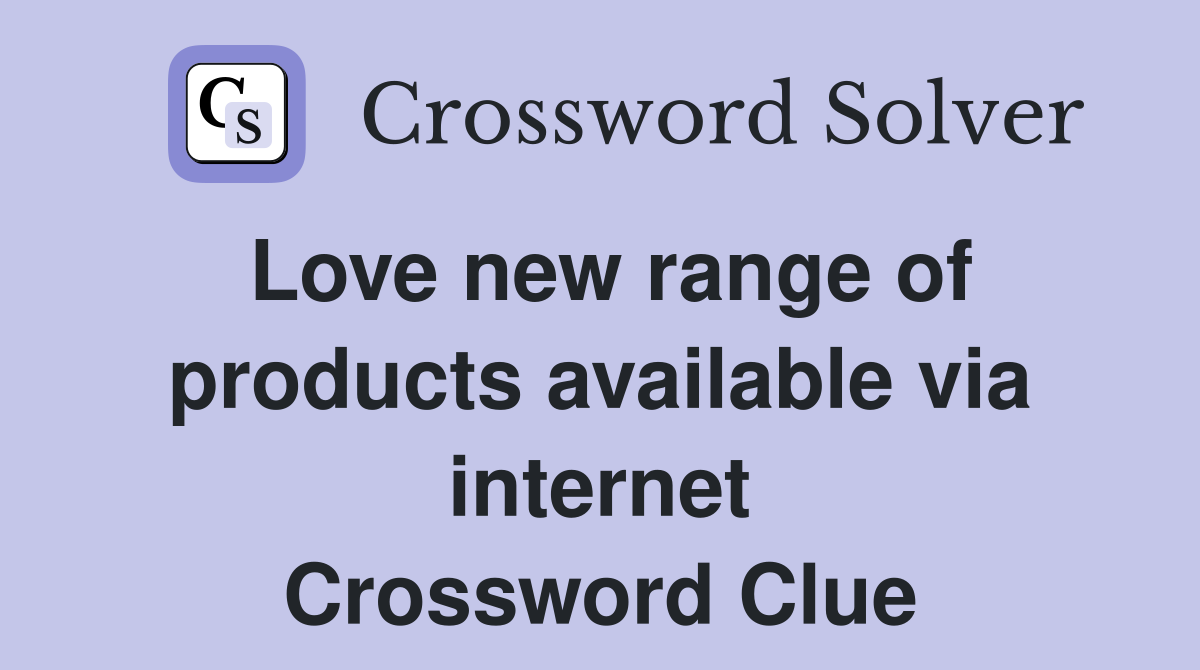 Love new range of products available via internet Crossword Clue