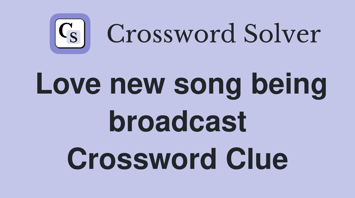 Love new song being broadcast Crossword Clue