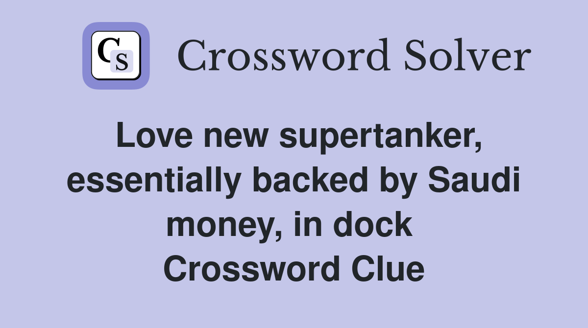 Love new supertanker, essentially backed by Saudi money, in dock  Crossword Clue