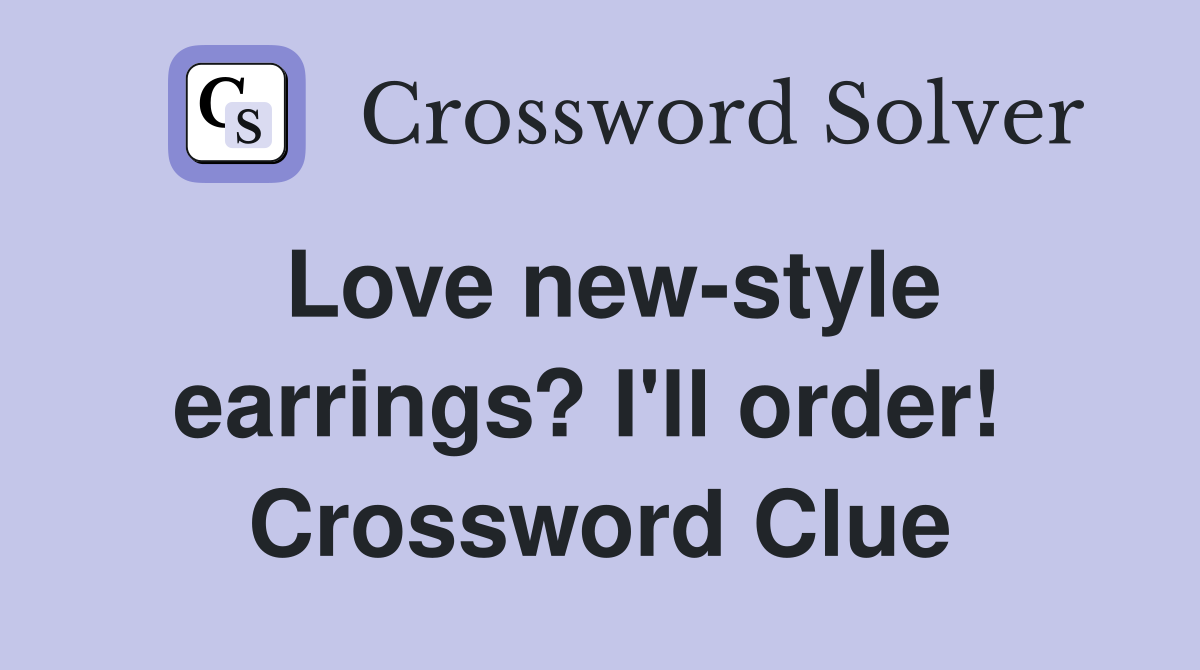 Love new-style earrings? I'll order!  Crossword Clue
