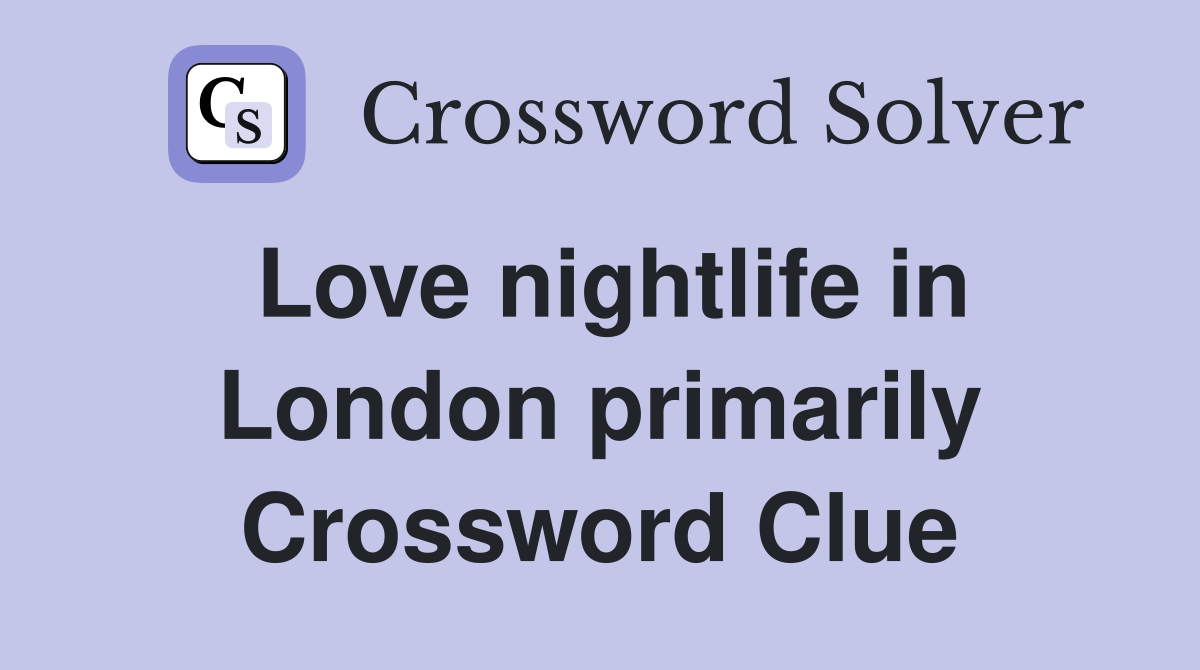 Love nightlife in London primarily Crossword Clue