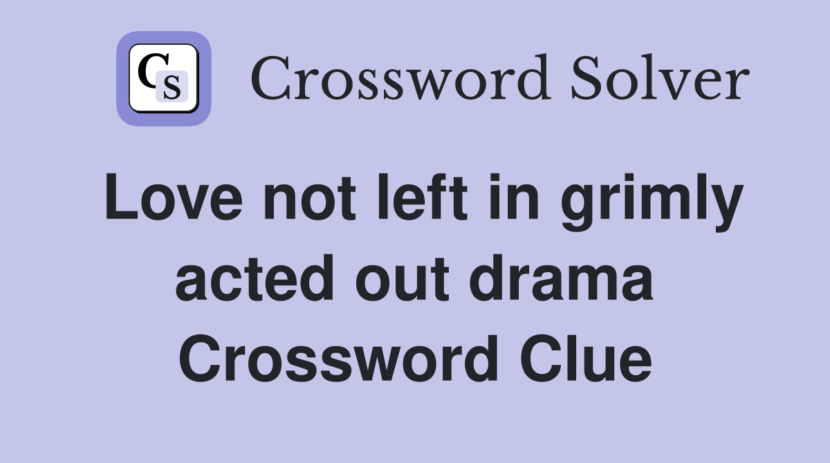 Love not left in grimly acted out drama Crossword Clue