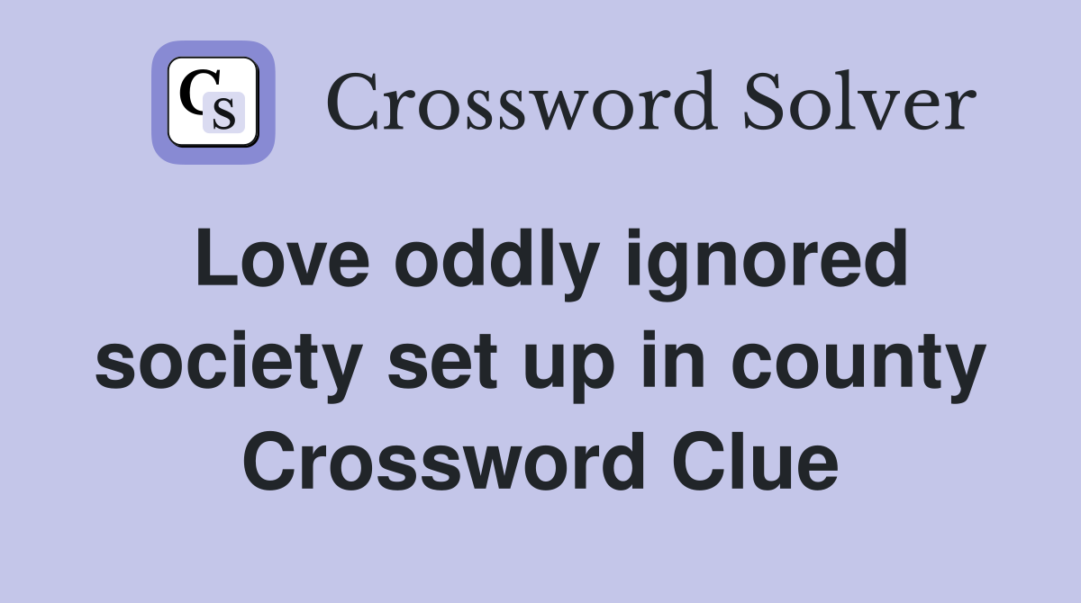 Love oddly ignored society set up in county Crossword Clue