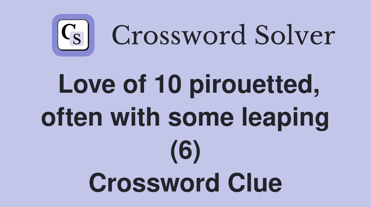 Love of 10 pirouetted, often with some leaping (6) Crossword Clue