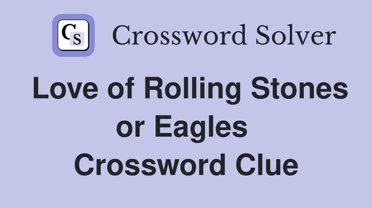 Love of Rolling Stones or Eagles  Crossword Clue
