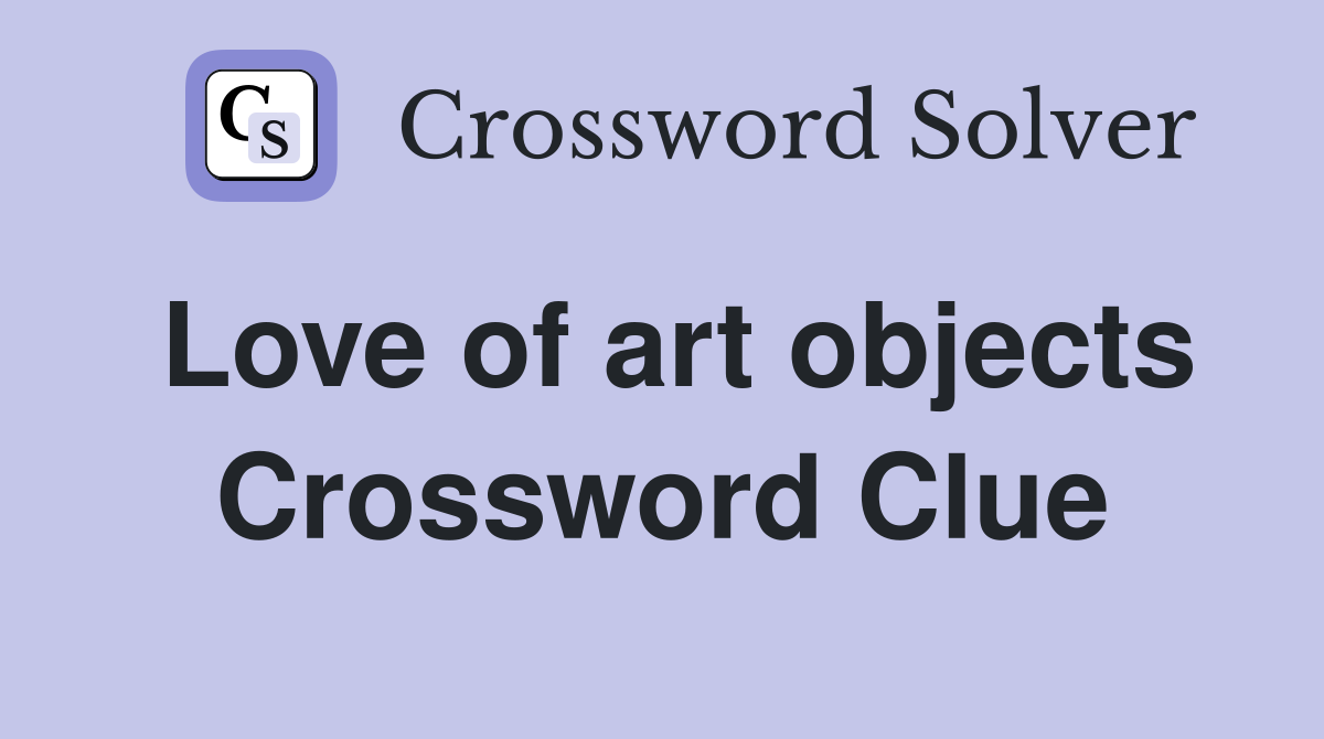 Love of art objects Crossword Clue