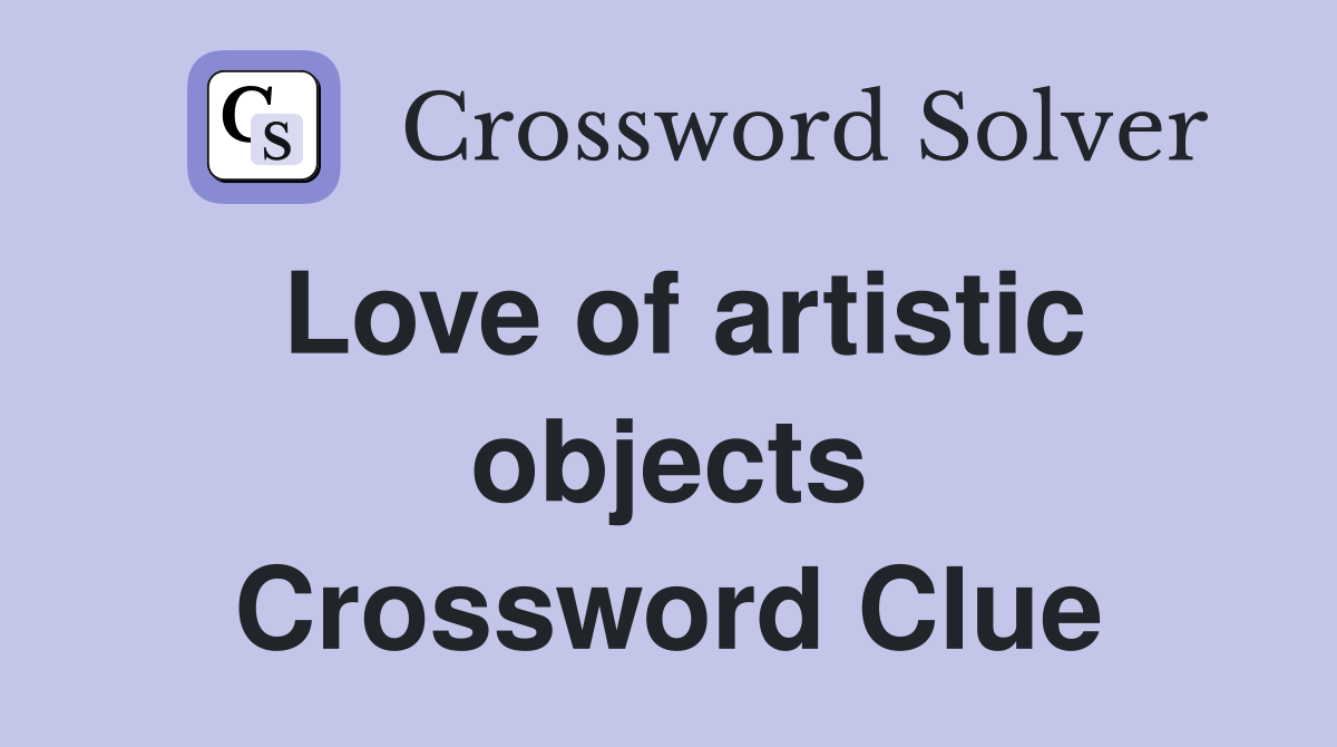 Love of artistic objects Crossword Clue