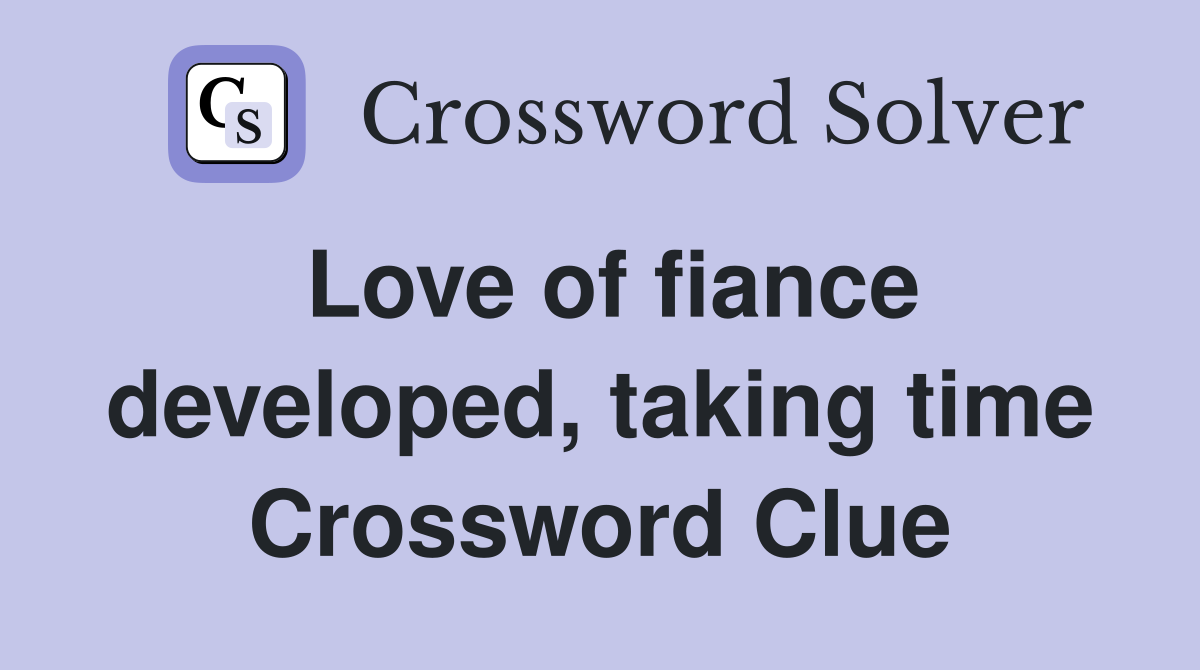 Love of fiance developed, taking time Crossword Clue