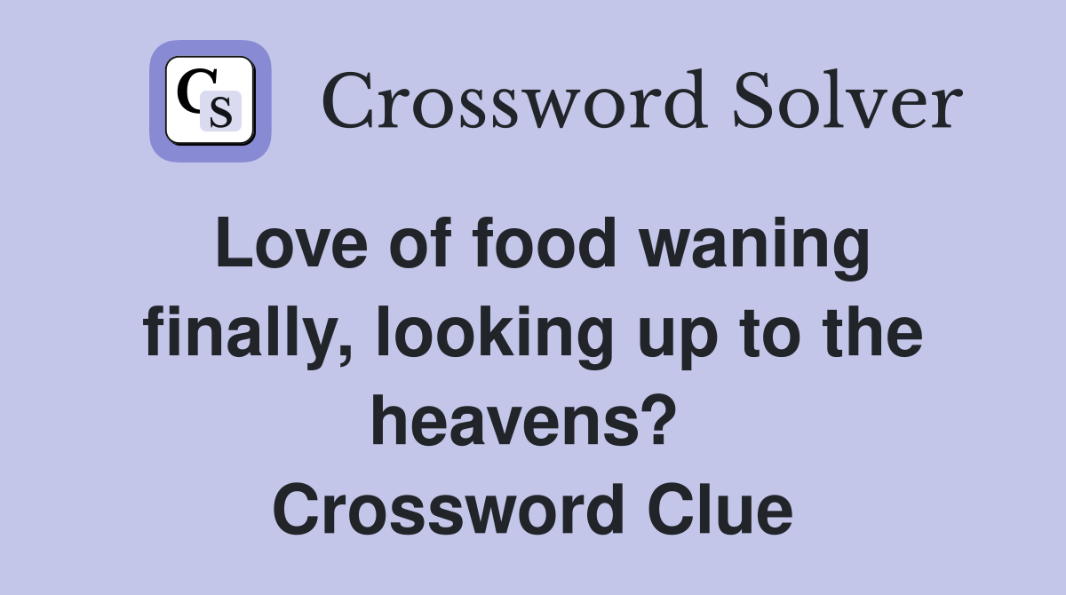 Love of food waning finally, looking up to the heavens?  Crossword Clue