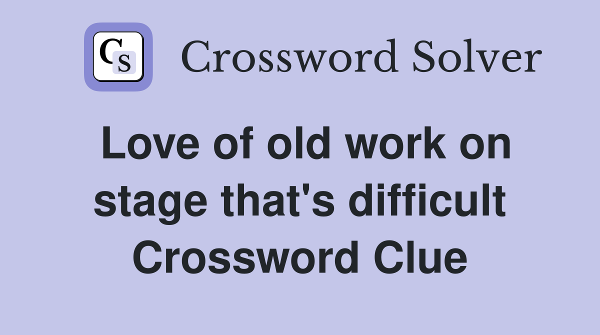 Love of old work on stage that's difficult Crossword Clue