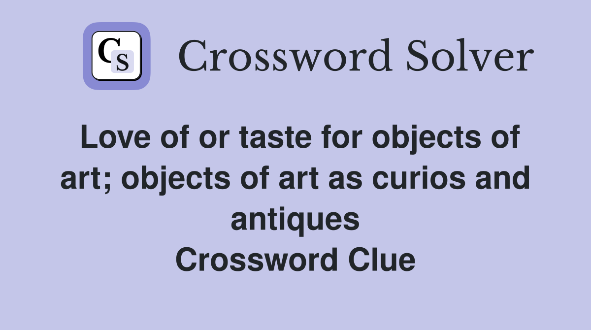Love of or taste for objects of art; objects of art as curios and antiques Crossword Clue