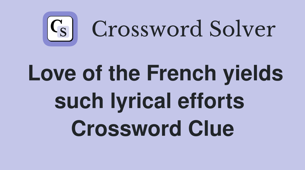 Love of the French yields such lyrical efforts  Crossword Clue