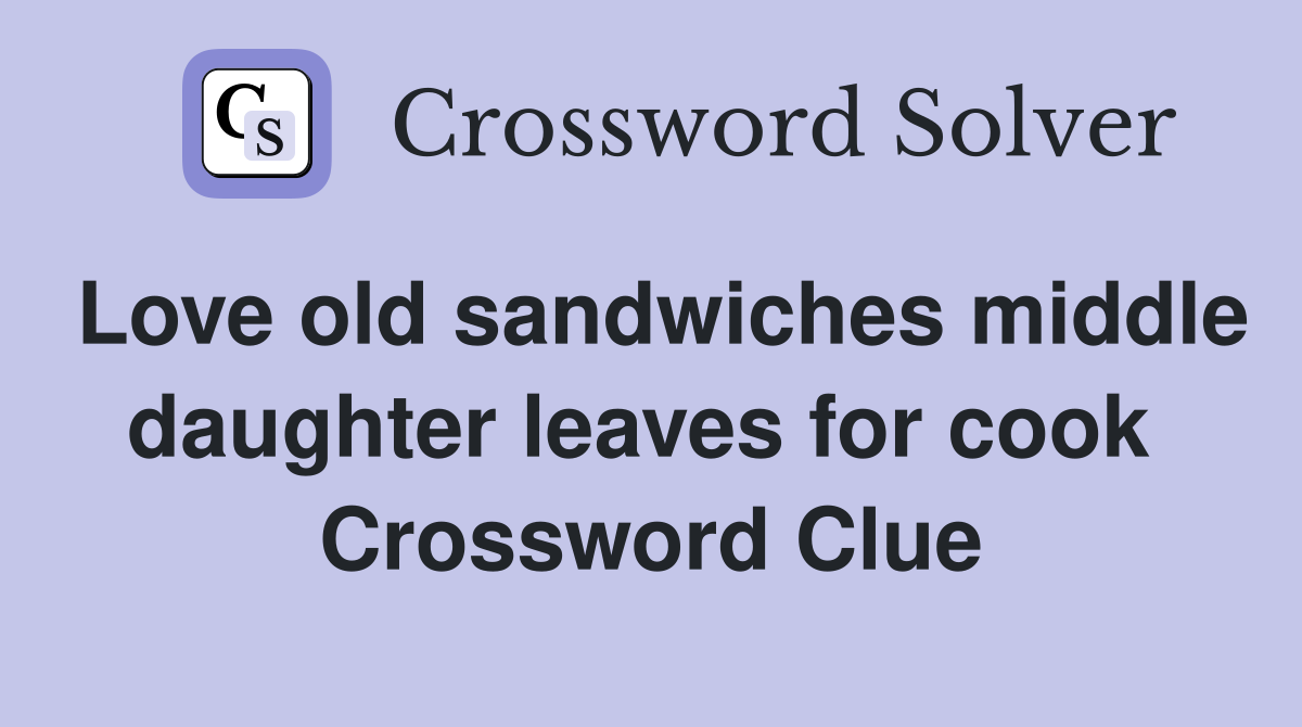 Love old sandwiches middle daughter leaves for cook  Crossword Clue