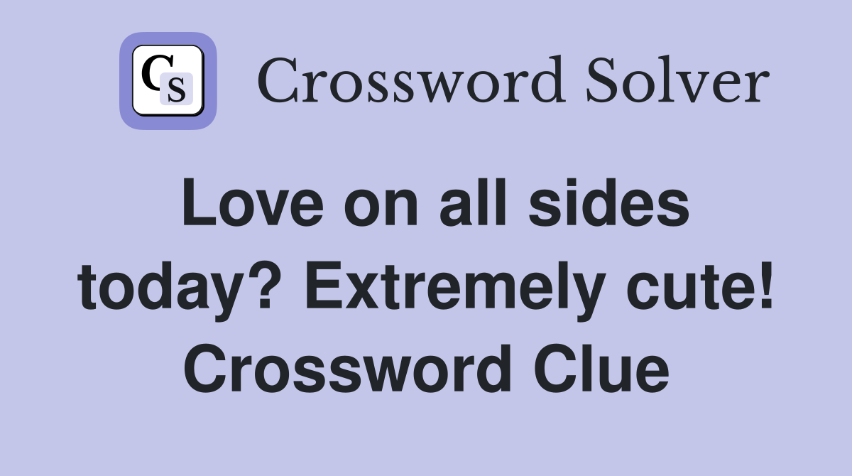 Love on all sides today? Extremely cute! Crossword Clue