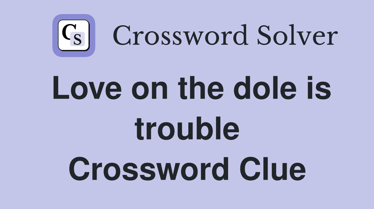 Love on the dole is trouble Crossword Clue